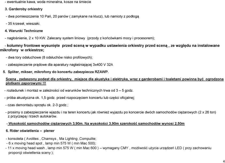 Zalecany system liniowy (przody z końcówkami mocy i procesorem); - kolumny frontowe wysunięte przed sceną w wypadku ustawienia orkiestry przed sceną, ze względu na instalowane mikrofony w orkiestrze;