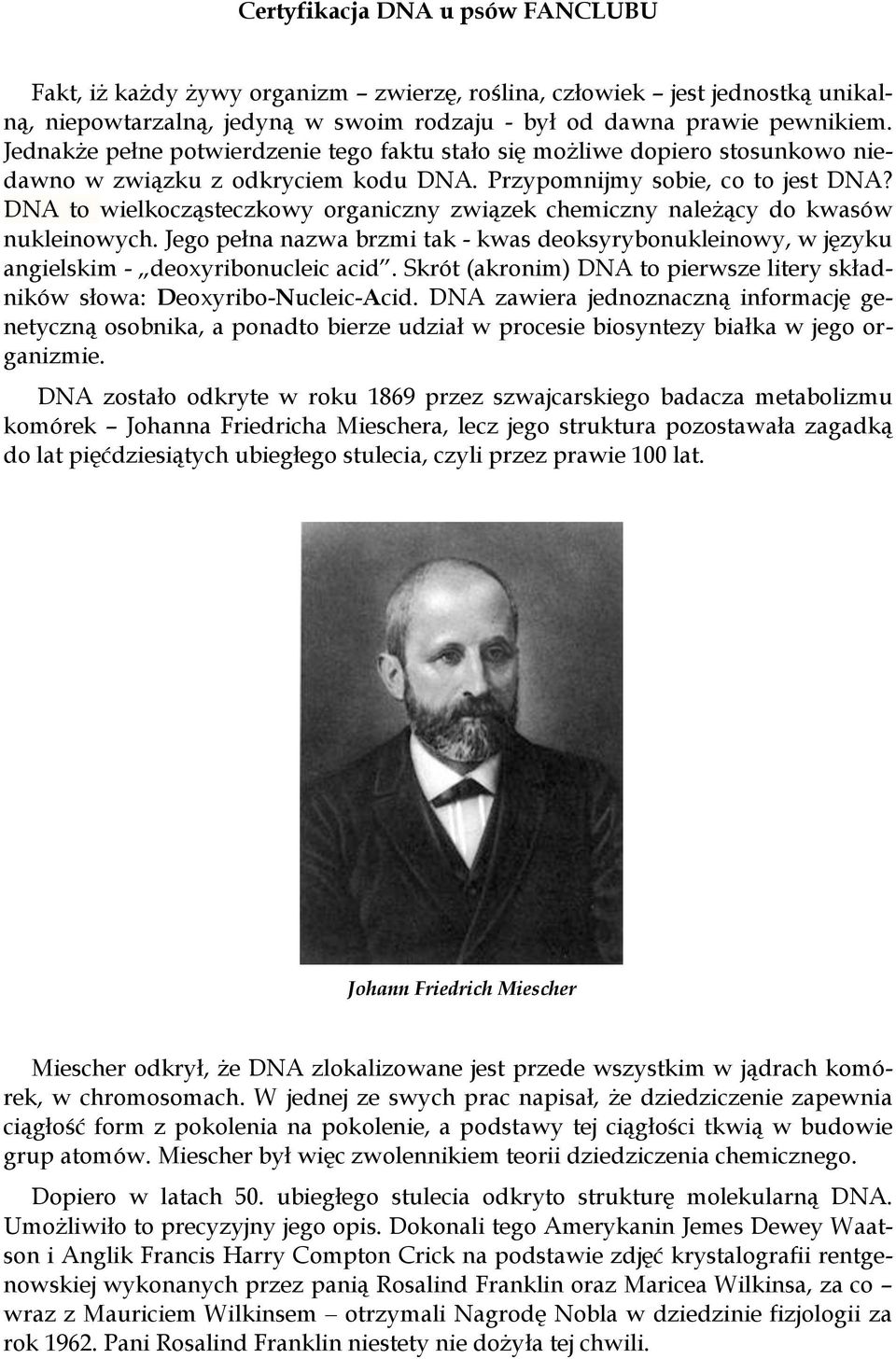 DNA to wielkocząsteczkowy organiczny związek chemiczny należący do kwasów nukleinowych. Jego pełna nazwa brzmi tak - kwas deoksyrybonukleinowy, w języku angielskim - deoxyribonucleic acid.