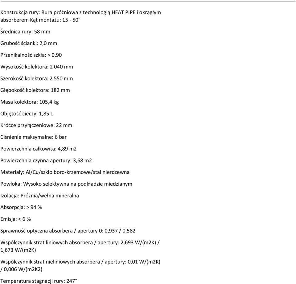 Powierzchnia czynna apertury: 3,68 m2 Materiały: Al/Cu/szkło boro-krzemowe/stal nierdzewna Powłoka: Wysoko selektywna na podkładzie miedzianym Izolacja: Próżnia/wełna mineralna Absorpcja: > 94 %