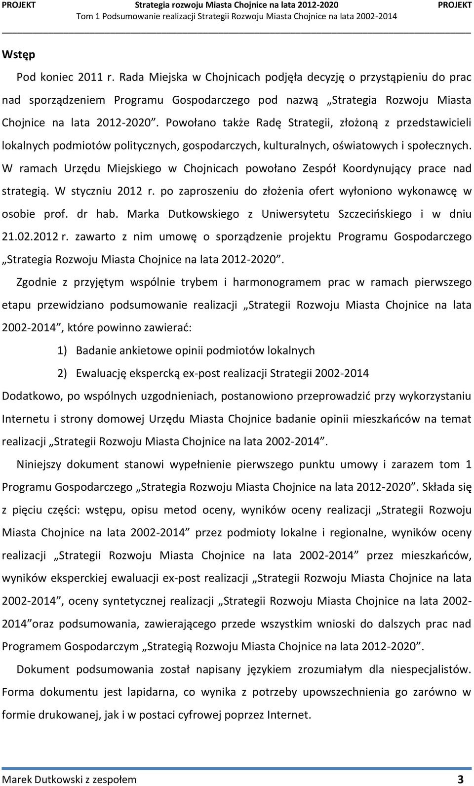W ramach Urzędu Miejskiego w Chojnicach powołano Zespół Koordynujący prace nad strategią. W styczniu 2012 r. po zaproszeniu do złożenia ofert wyłoniono wykonawcę w osobie prof. dr hab.