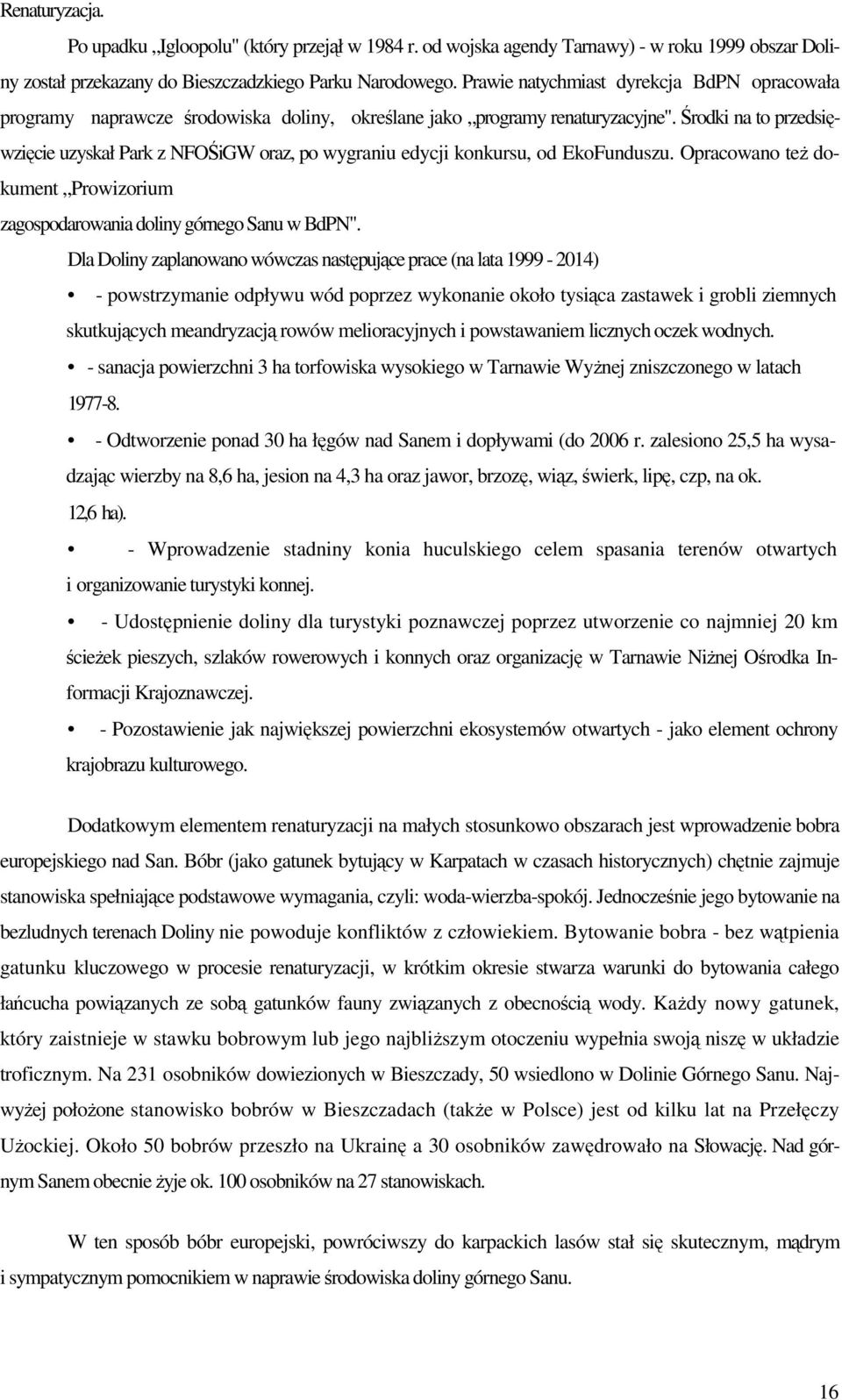 Środki na to przedsięwzięcie uzyskał Park z NFOŚiGW oraz, po wygraniu edycji konkursu, od EkoFunduszu. Opracowano teŝ dokument Prowizorium zagospodarowania doliny górnego Sanu w BdPN".
