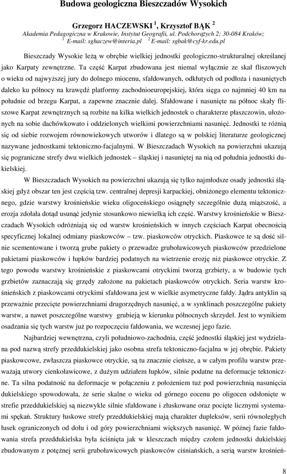 Ta część Karpat zbudowana jest niemal wyłącznie ze skał fliszowych o wieku od najwyŝszej jury do dolnego miocenu, sfałdowanych, odkłutych od podłoŝa i nasuniętych daleko ku północy na krawędź