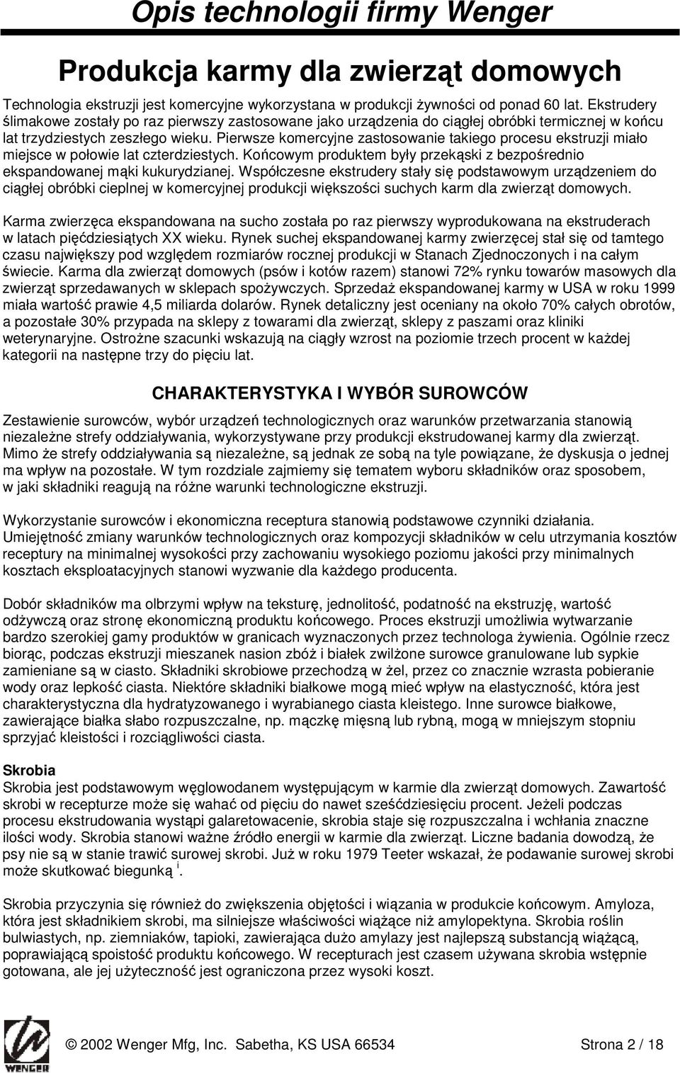 Pierwsze komercyjne zastosowanie takiego procesu ekstruzji miało miejsce w połowie lat czterdziestych. Końcowym produktem były przekąski z bezpośrednio ekspandowanej mąki kukurydzianej.