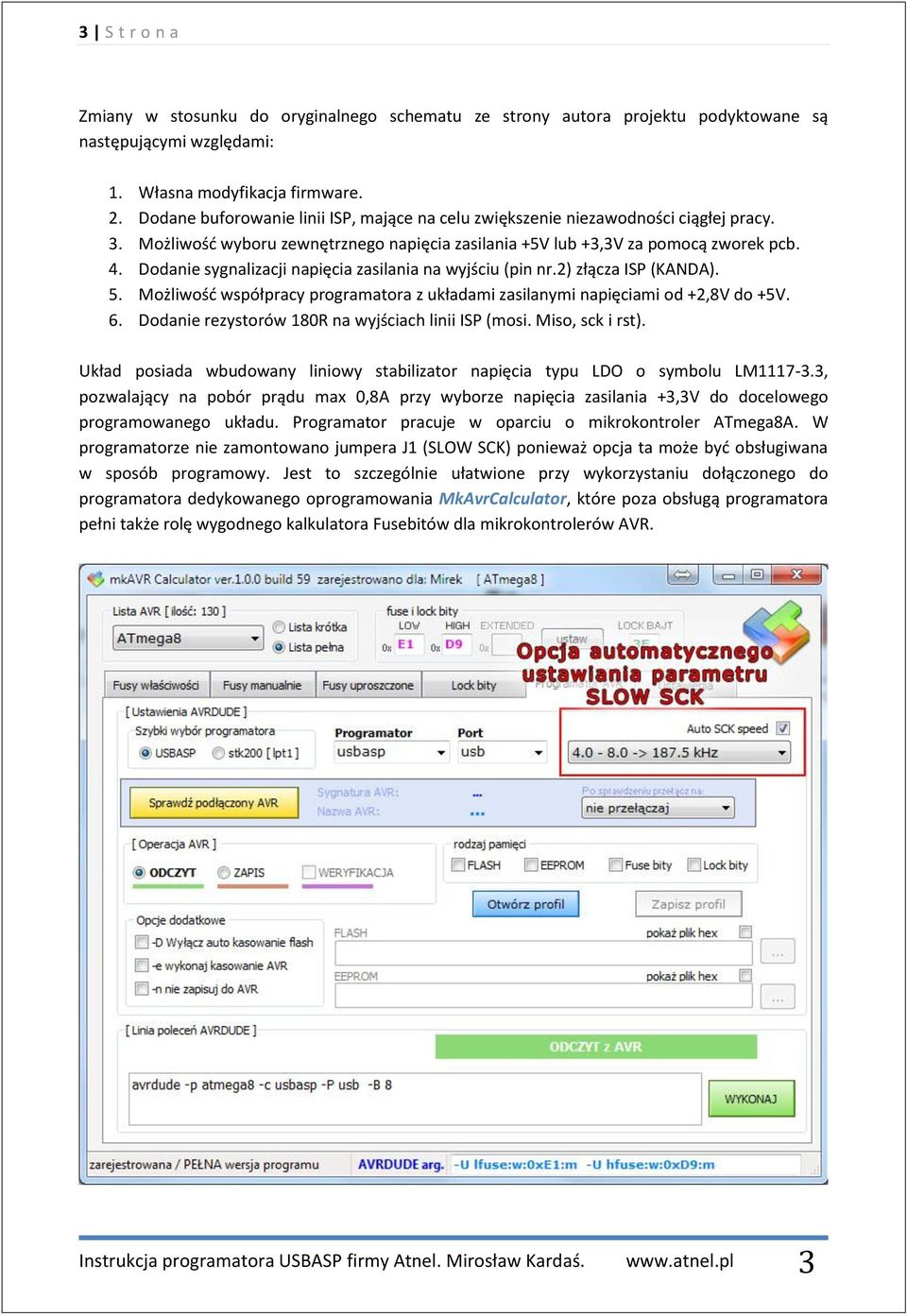 Dodanie sygnalizacji napięcia zasilania na wyjściu (pin nr.2) złącza ISP (KANDA). 5. Możliwość współpracy programatora z układami zasilanymi napięciami od +2,8V do +5V. 6.