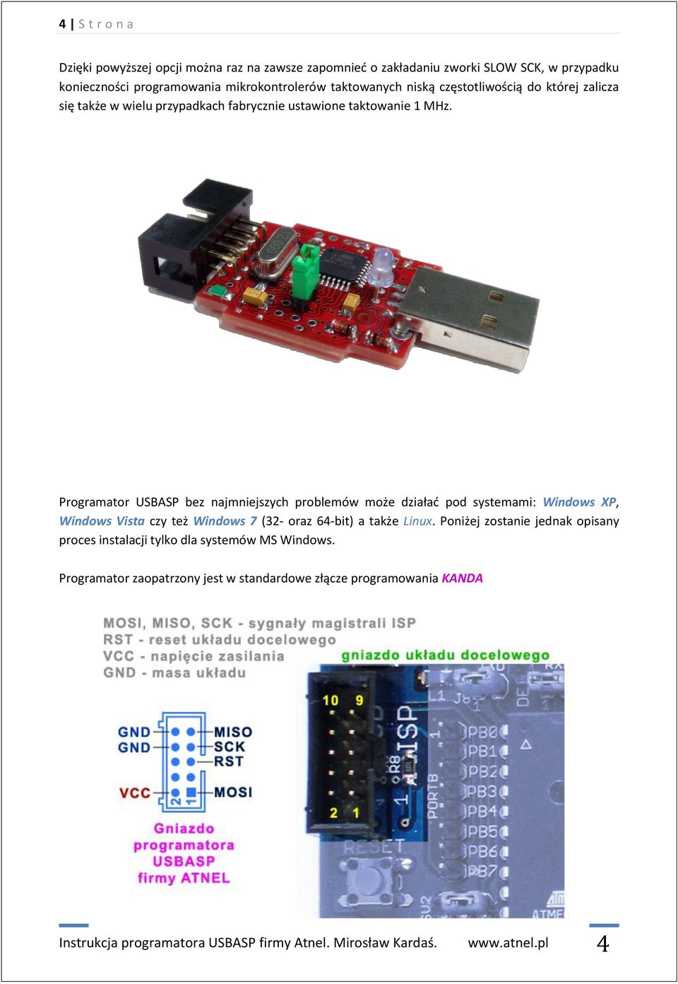 Programator USBASP bez najmniejszych problemów może działać pod systemami: Windows XP, Windows Vista czy też Windows 7 (32- oraz 64-bit) a także Linux.