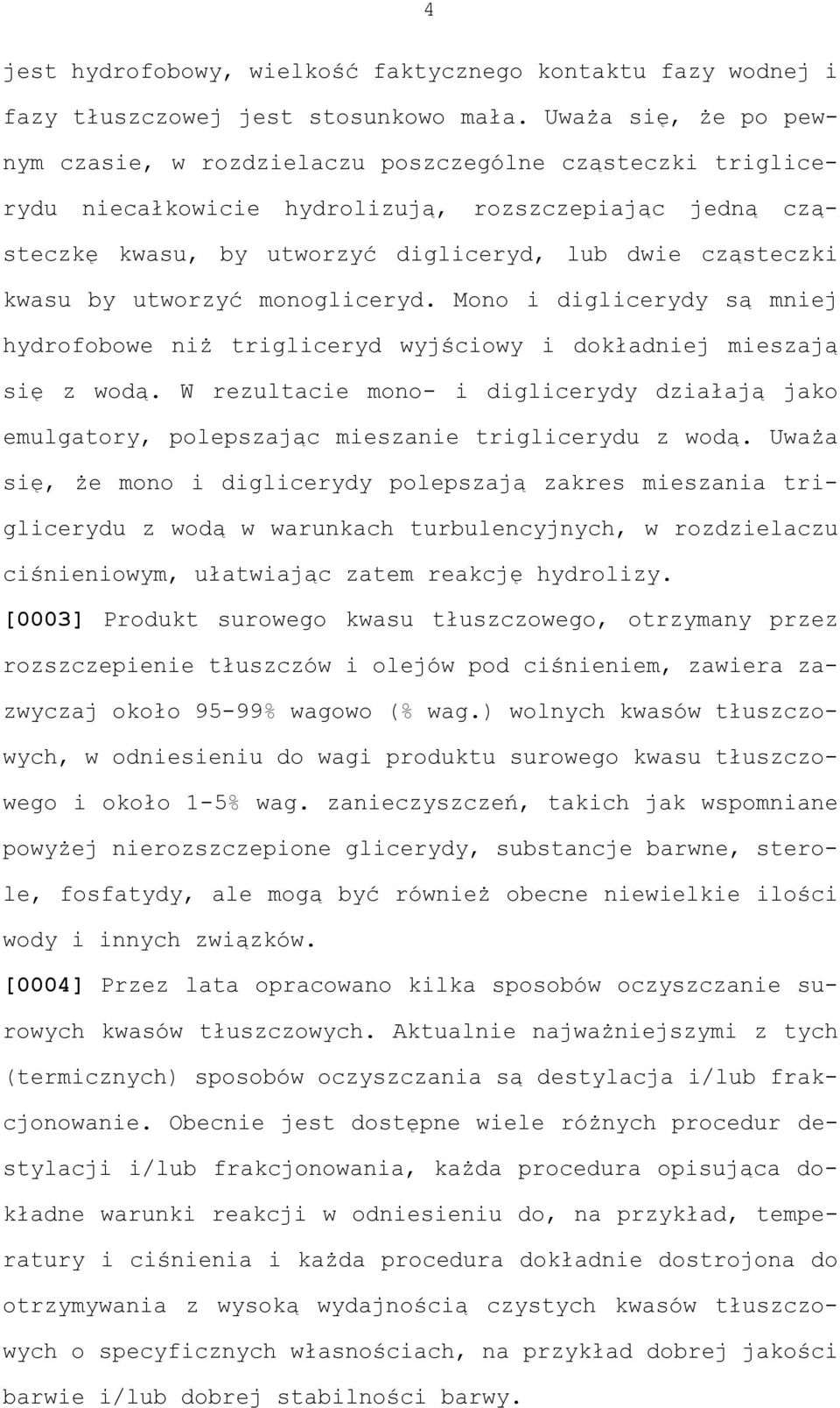 by utworzyć monogliceryd. Mono i diglicerydy są mniej hydrofobowe niż trigliceryd wyjściowy i dokładniej mieszają się z wodą.