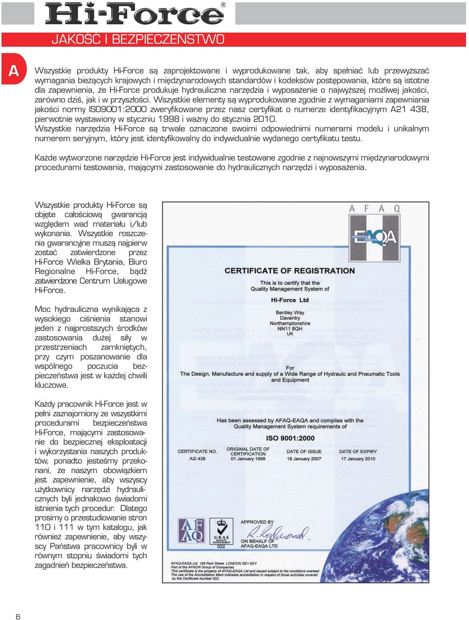 Wszystkie elementy są wyprodukowane zgodnie z wymaganiami zapewniania jakości normy ISO900:00 zweryfikowane przez nasz certyfikat o numerze identyfikacyjnym 2 48, pierwotnie wystawiony w styczniu 998