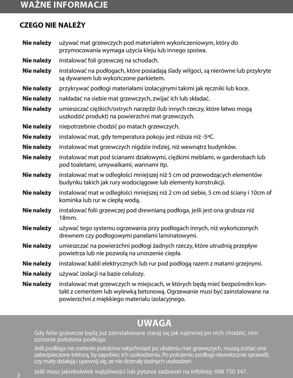 nakładać na siebie mat grzewczych, zwijać ich lub składać. umieszczać ciężkich/ostrych narzędzi (lub innych rzeczy, które łatwo mogą uszkodzić produkt) na powierzchni mat grzewczych.