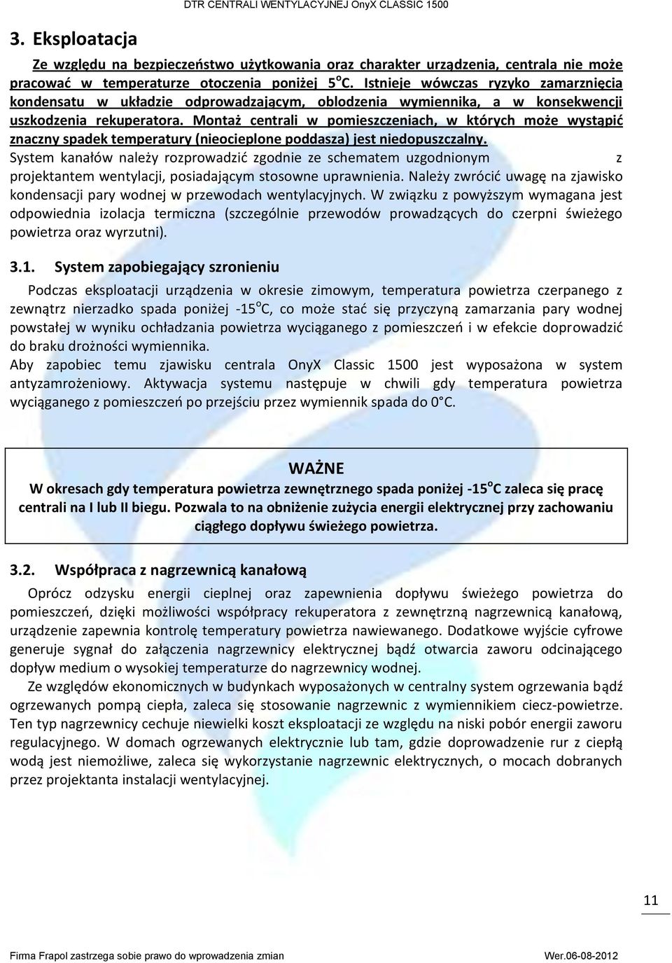 Montaż centrali w pomieszczeniach, w których może wystąpić znaczny spadek temperatury (nieocieplone poddasza) jest niedopuszczalny.