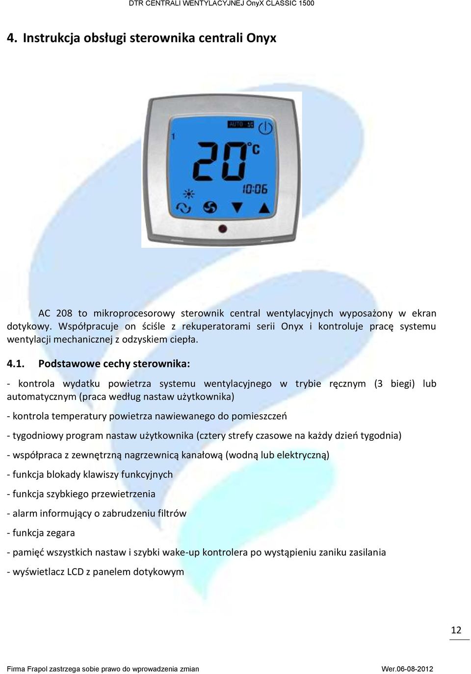 Podstawowe cechy sterownika: - kontrola wydatku powietrza systemu wentylacyjnego w trybie ręcznym (3 biegi) lub automatycznym (praca według nastaw użytkownika) - kontrola temperatury powietrza