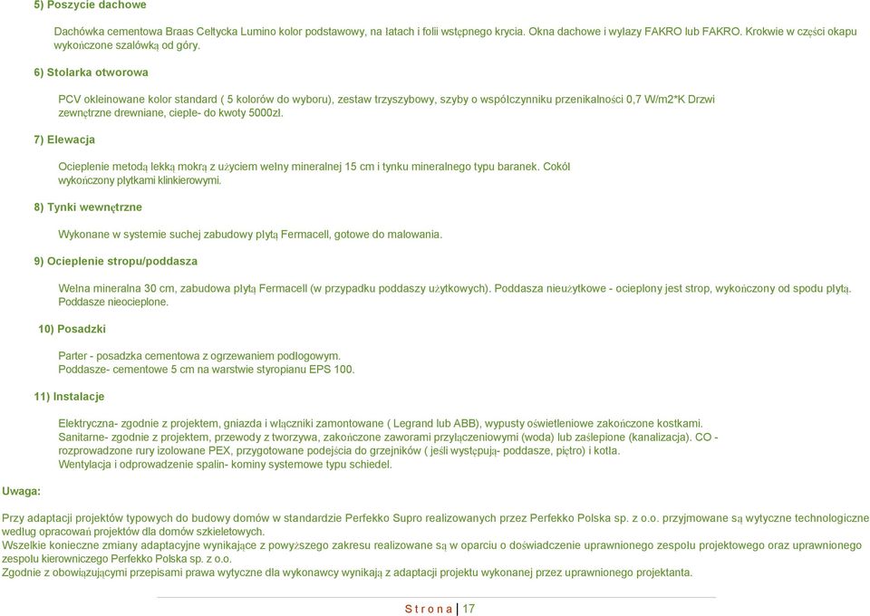 6) Stolarka otworowa PCV okleinowane kolor standard ( 5 kolorów do wyboru), zestaw trzyszybowy, szyby o współczynniku przenikalności 0,7 W/m2*K Drzwi zewnętrzne drewniane, ciepłe- do kwoty 5000zł.