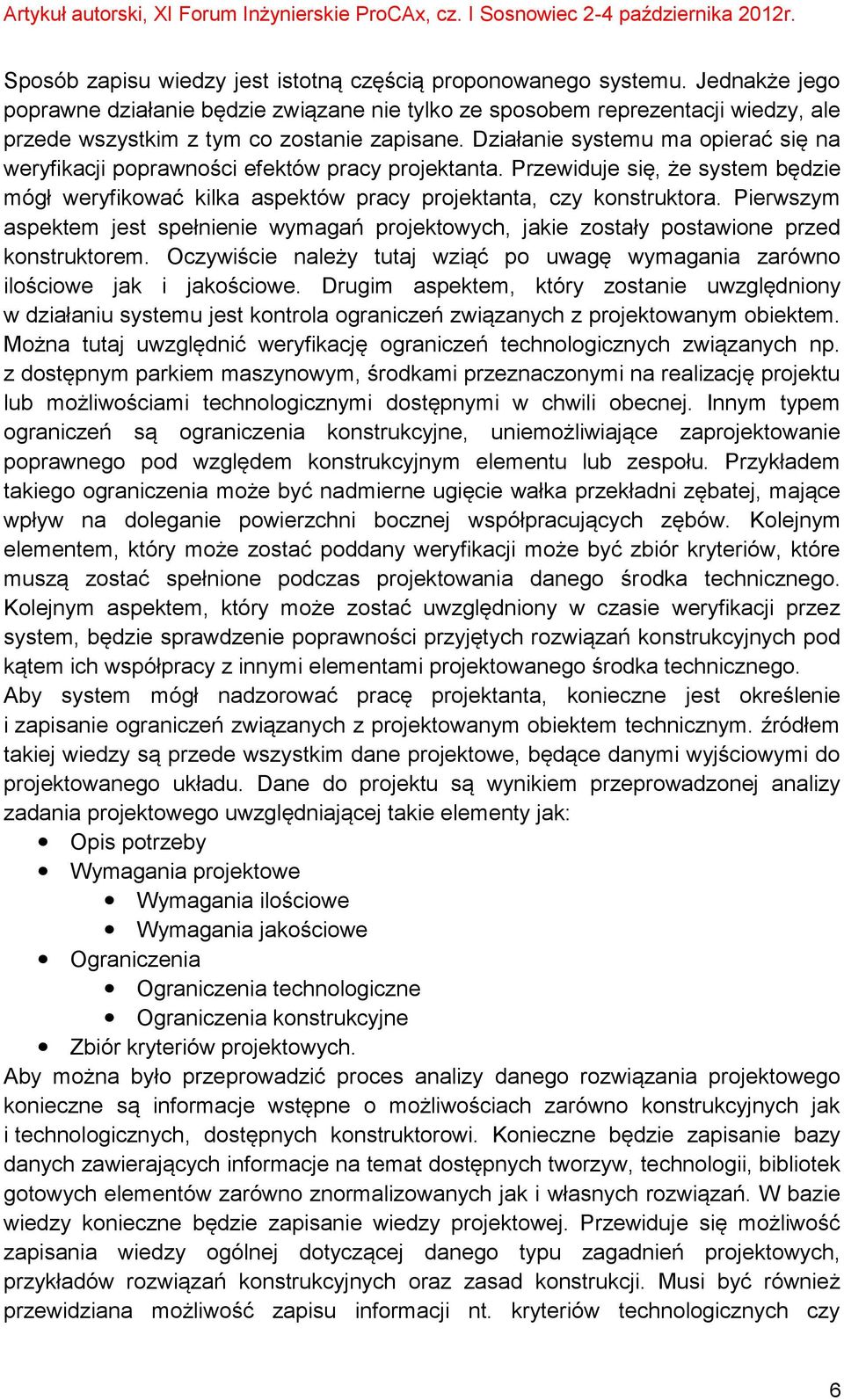 Działanie systemu ma opierać się na weryfikacji poprawności efektów pracy projektanta. Przewiduje się, że system będzie mógł weryfikować kilka aspektów pracy projektanta, czy konstruktora.
