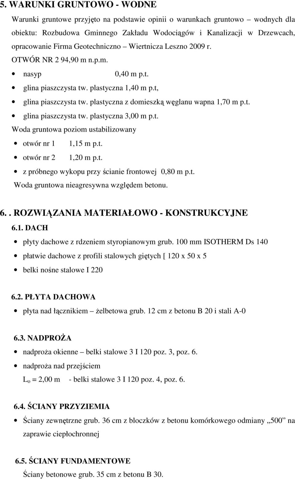 t. Woda gruntowa poziom ustabilizowany otwór nr 1 1,15 m p.t. otwór nr 2 1,20 m p.t. z próbnego wykopu przy ścianie frontowej 0,80 m p.t. Woda gruntowa nieagresywna względem betonu. 6.
