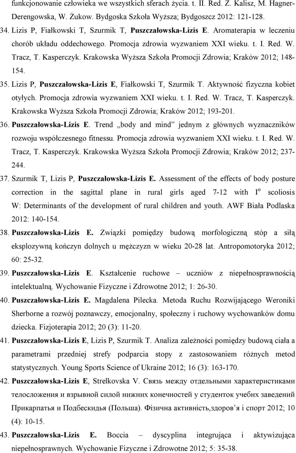 Krakowska Wyższa Szkoła Promocji Zdrowia; Kraków 2012; 148-154. 35. Lizis P, Puszczałowska-Lizis E, Fiałkowski T, Szurmik T. Aktywność fizyczna kobiet otyłych. Promocja zdrowia wyzwaniem XXI wieku. t.