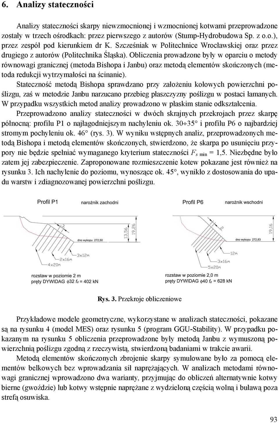 Obliczenia prowadzone były w oparciu o metody równowagi granicznej (metoda Bishopa i Janbu) oraz metodą elementów skończonych (metoda redukcji wytrzymałości na ścinanie).