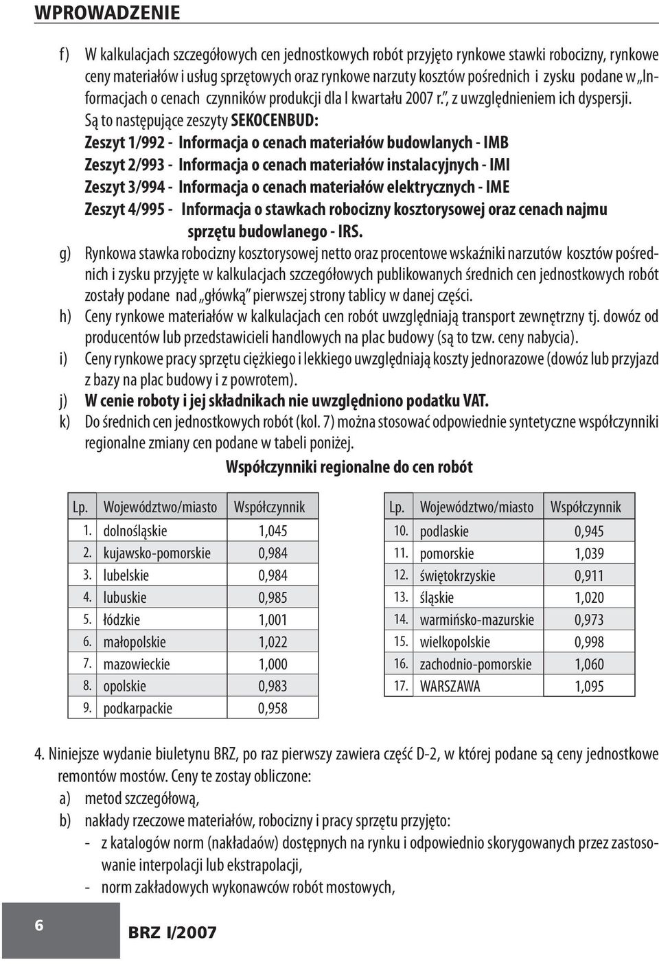 Są to następujące zeszyty SEKOCENBUD: Zeszyt 1/992 - Informacja o cenach materiałów budowlanych - IMB Zeszyt 2/993 - Informacja o cenach materiałów instalacyjnych - IMI Zeszyt 3/994 - Informacja o