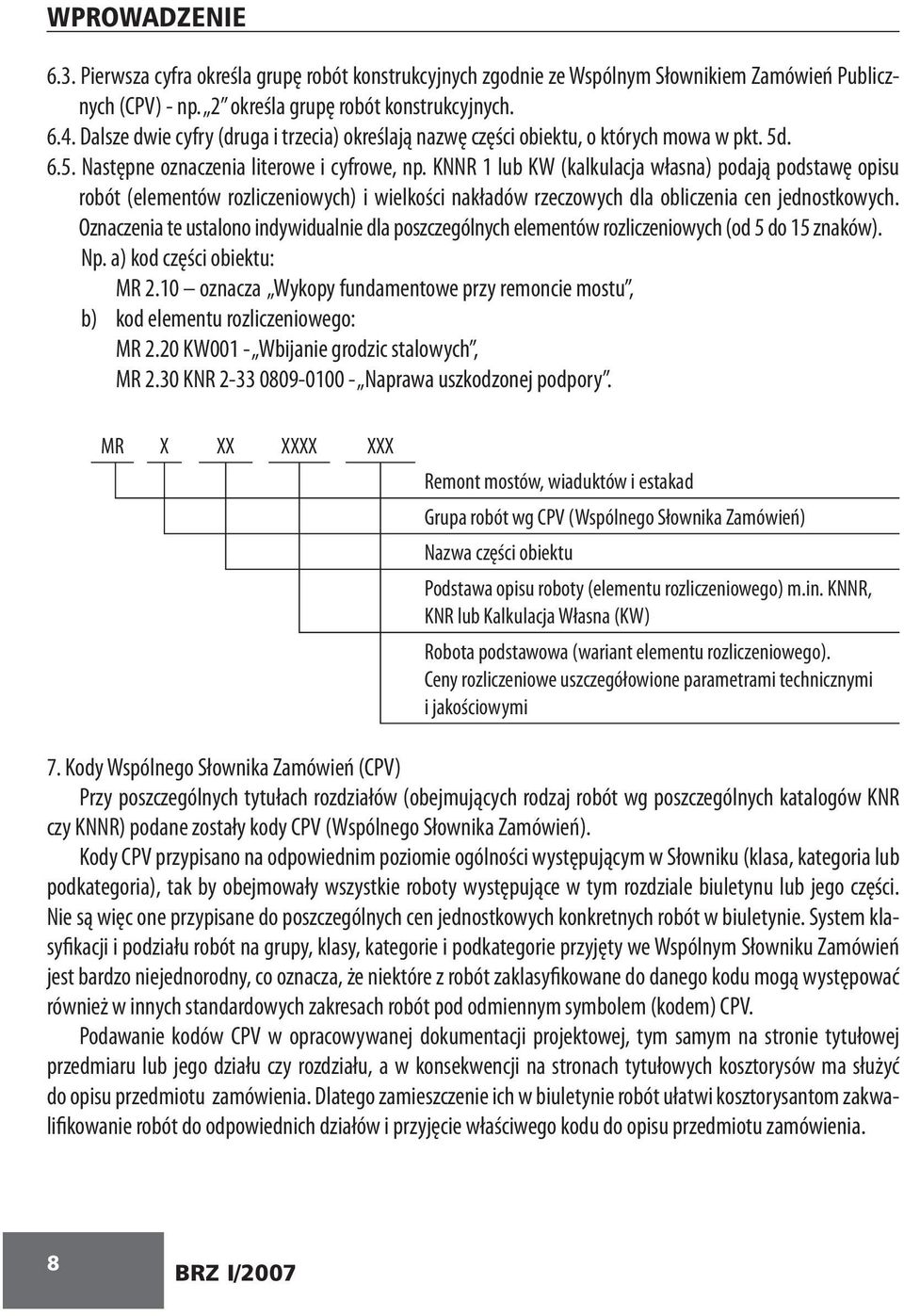 KNNR 1 lub KW (kalkulacja własna) podają podstawę opisu robót (elementów rozliczeniowych) i wielkości nakładów rzeczowych dla obliczenia cen jednostkowych.