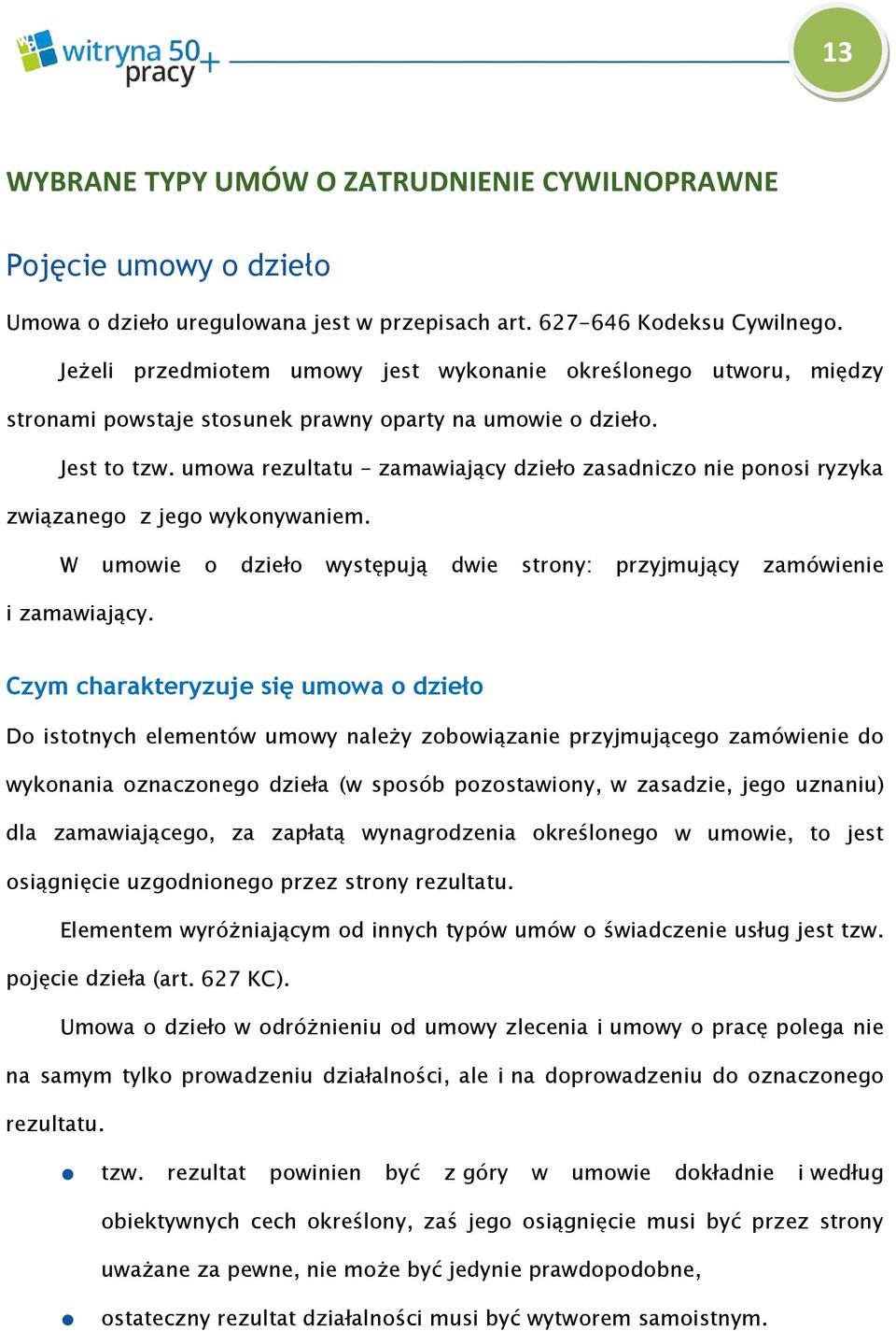 umowa rezultatu zamawiający dzieło zasadniczo nie ponosi ryzyka związanego z jego wykonywaniem. W umowie o dzieło występują dwie strony: przyjmujący zamówienie i zamawiający.