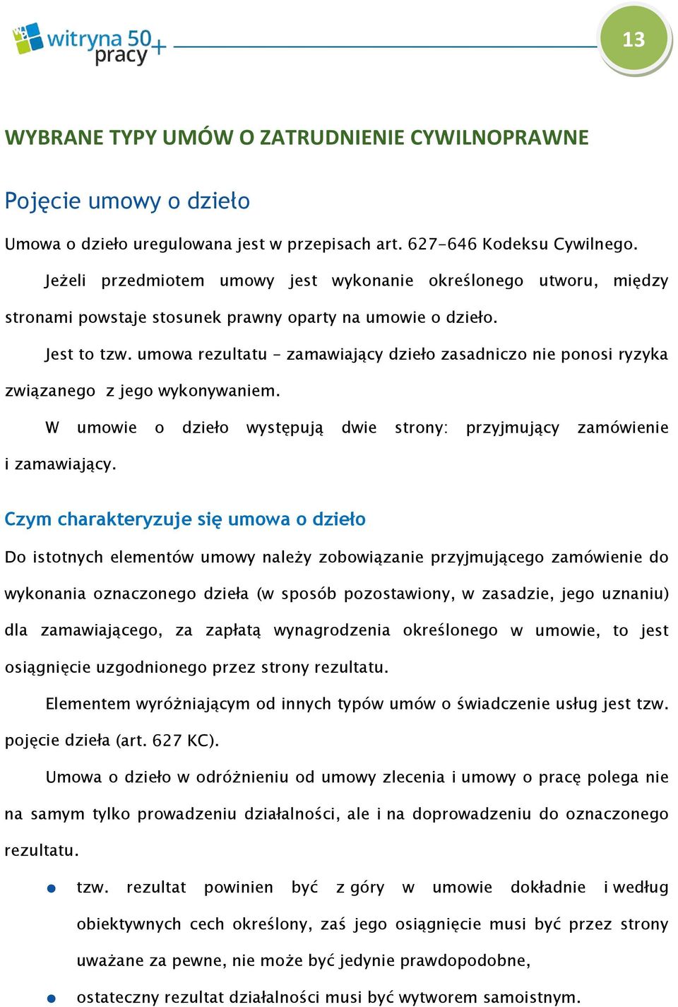 umowa rezultatu zamawiający dzieło zasadniczo nie ponosi ryzyka związanego z jego wykonywaniem. W umowie o dzieło występują dwie strony: przyjmujący zamówienie i zamawiający.