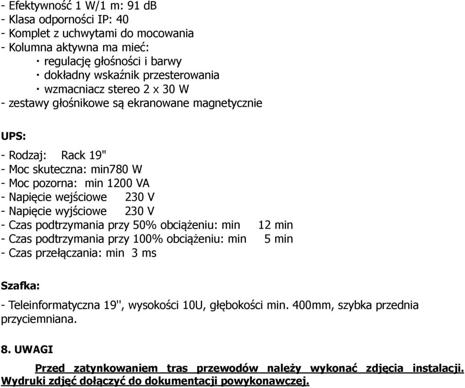230 V - Czas podtrzymania przy 50% obciążeniu: min 12 min - Czas podtrzymania przy 100% obciążeniu: min 5 min - Czas przełączania: min 3 ms Szafka: - Teleinformatyczna 19'', wysokości 10U,
