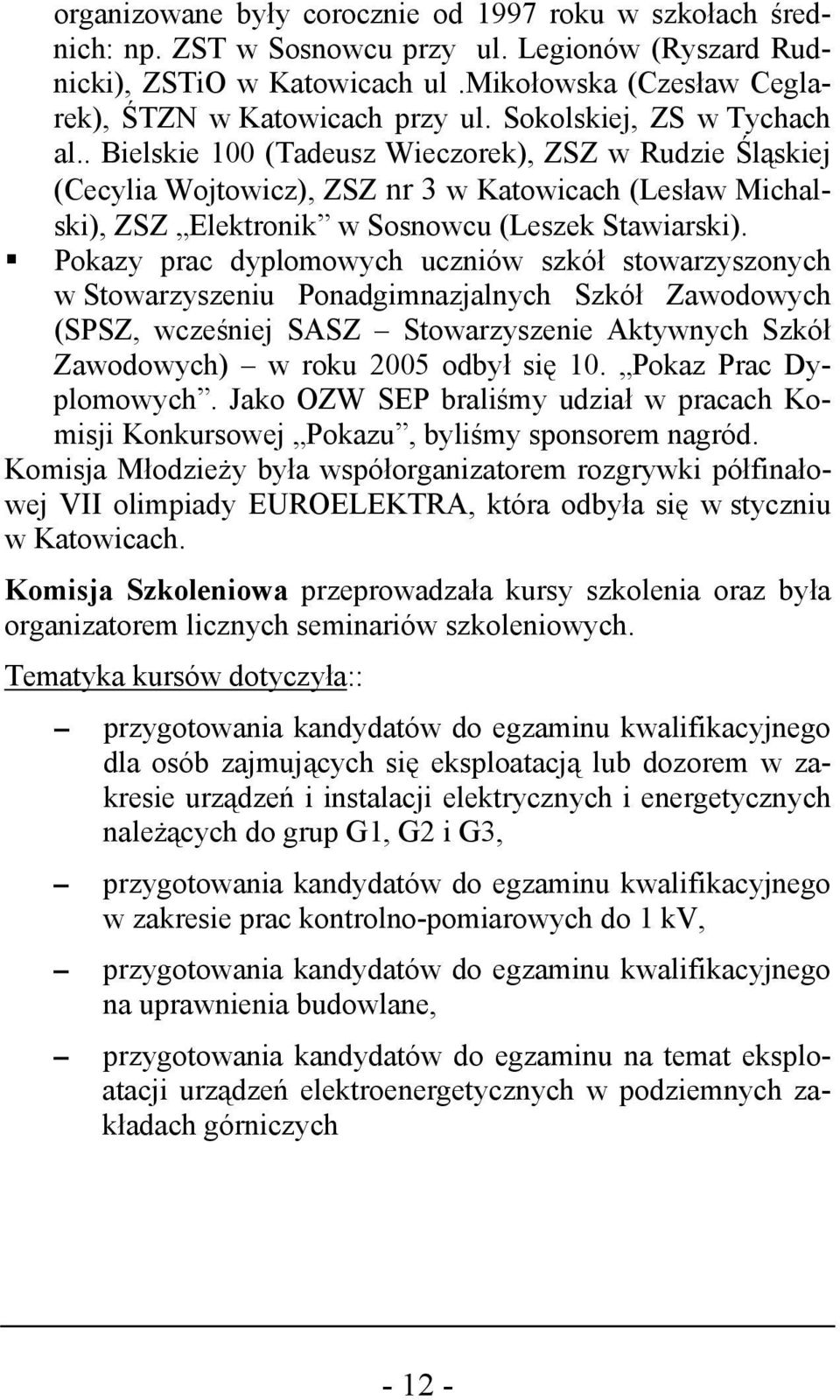 Pokazy prac dyplomowych uczniów szkół stowarzyszonych w Stowarzyszeniu Ponadgimnazjalnych Szkół Zawodowych (SPSZ, wcześniej SASZ Stowarzyszenie Aktywnych Szkół Zawodowych) w roku 2005 odbył się 10.