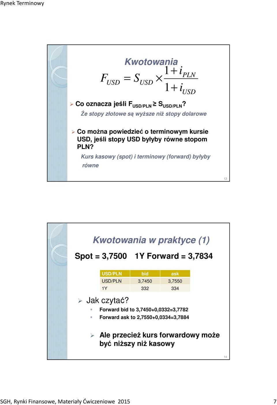 Kurs kasowy (spot) i terminowy (forward) byłyby równe 13 Kwotowania w praktyce (1) Spot = 3,7500 1Y Forward = 3,7834 /PLN bid ask /PLN