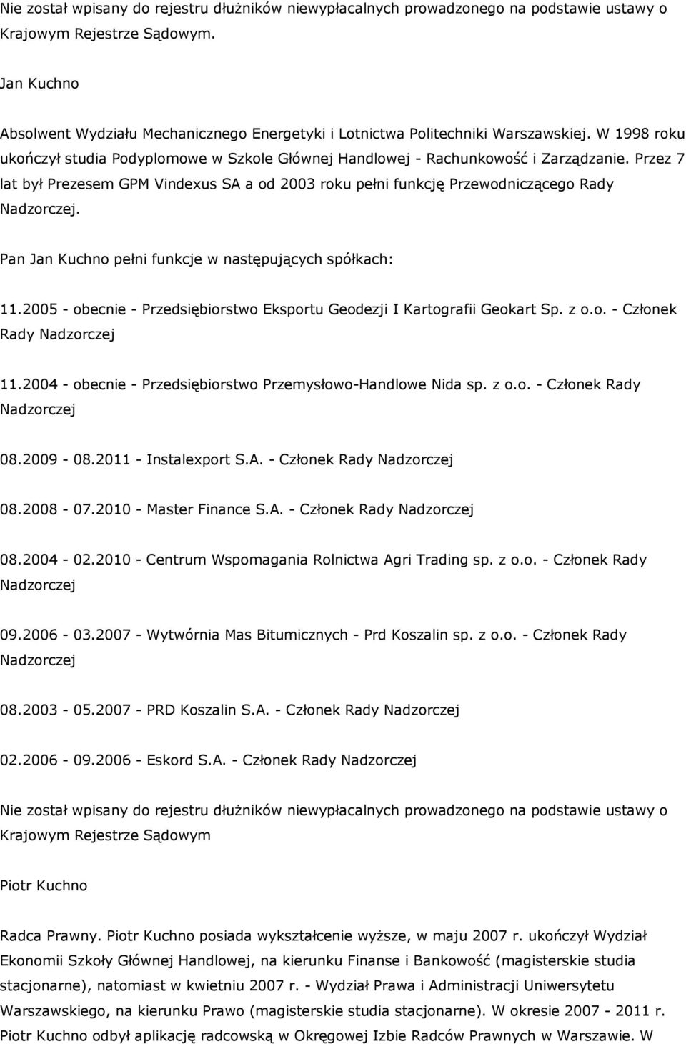 2005 - obecnie - Przedsiębiorstwo Eksportu Geodezji I Kartografii Geokart Sp. z o.o. - Członek Rady 11.2004 - obecnie - Przedsiębiorstwo Przemysłowo-Handlowe Nida sp. z o.o. - Członek Rady 08.2009-08.