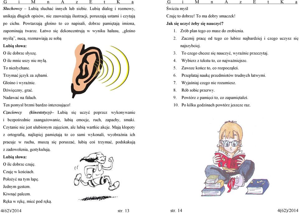 Jak się uczyć żeby się nauczyć? 1. Zrób plan tego co masz do zrobienia. myślą, nucą, rozmawiają ze sobą Lubią słowa: 2. Zacznij pracę od tego co lubisz najbardziej i czego uczysz się najszybciej.