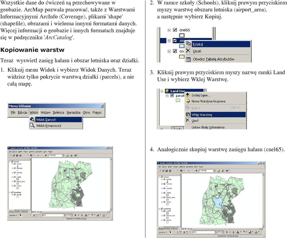 Więcej informacji o geobazie i innych formatach znajduje się w podręczniku 'ArcCatalog'. Kopiowanie warstw Teraz wyswietl zasięg hałasu i obszar lotniska oraz działki. 1.