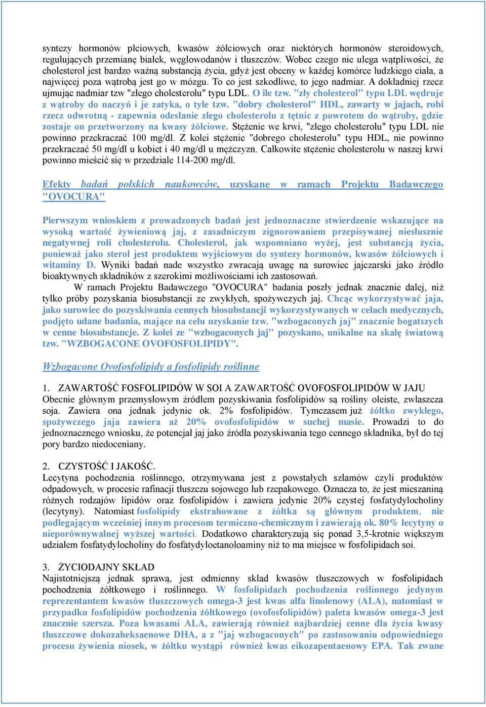 To co jest szkodliwe, to jego nadmiar. A dokładniej rzecz ujmując nadmiar tzw "złego cholesterolu" typu LDL. O ile tzw. "zły cholesterol" typu LDL wędruje z wątroby do naczyń i je zatyka, o tyle tzw.