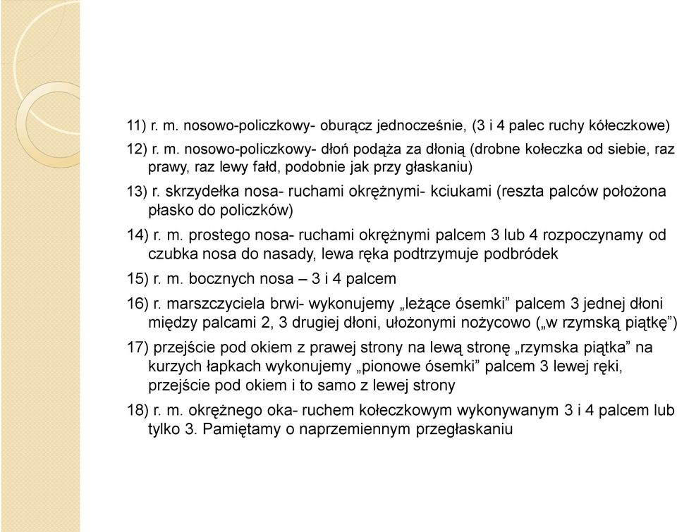 prostego nosa- ruchami okrężnymi palcem 3 lub 4 rozpoczynamy od czubka nosa do nasady, lewa ręka podtrzymuje podbródek 15) r. m. bocznych nosa 3 i 4 palcem 16) r.