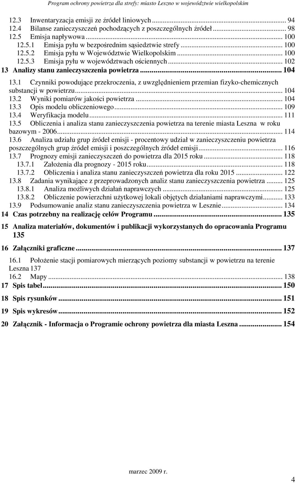 .. 102 13 Analizy stanu zanieczyszczenia powietrza... 104 13.1 Czynniki powodujące przekroczenia, z uwzględnieniem przemian fizyko-chemicznych substancji w powietrzu... 104 13.2 Wyniki pomiarów jakości powietrza.