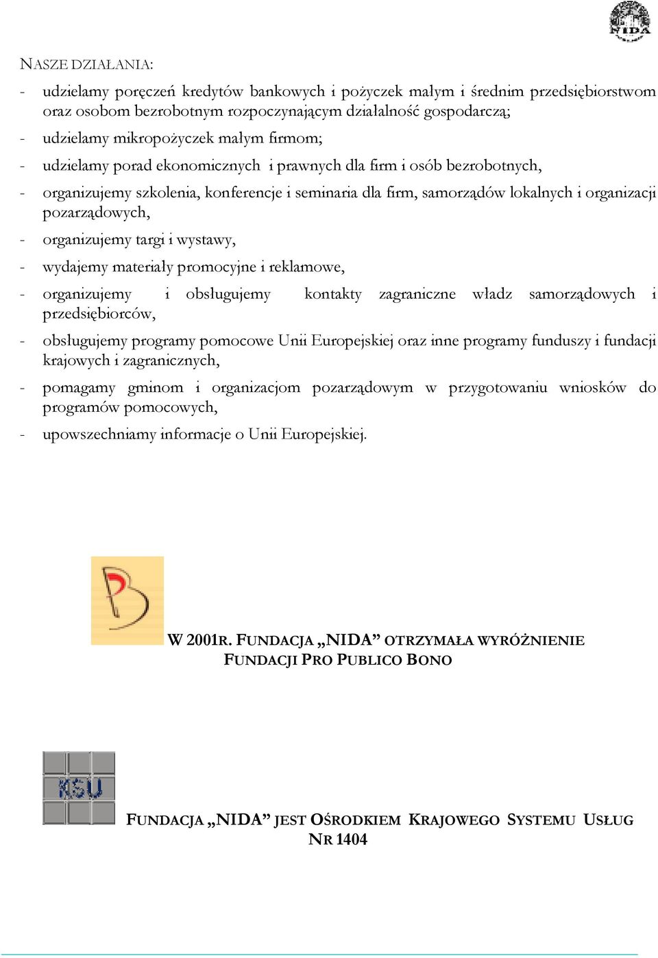 organizujemy targi i wystawy, - wydajemy materiały promocyjne i reklamowe, - organizujemy i obsługujemy kontakty zagraniczne władz samorządowych i przedsiębiorców, - obsługujemy programy pomocowe