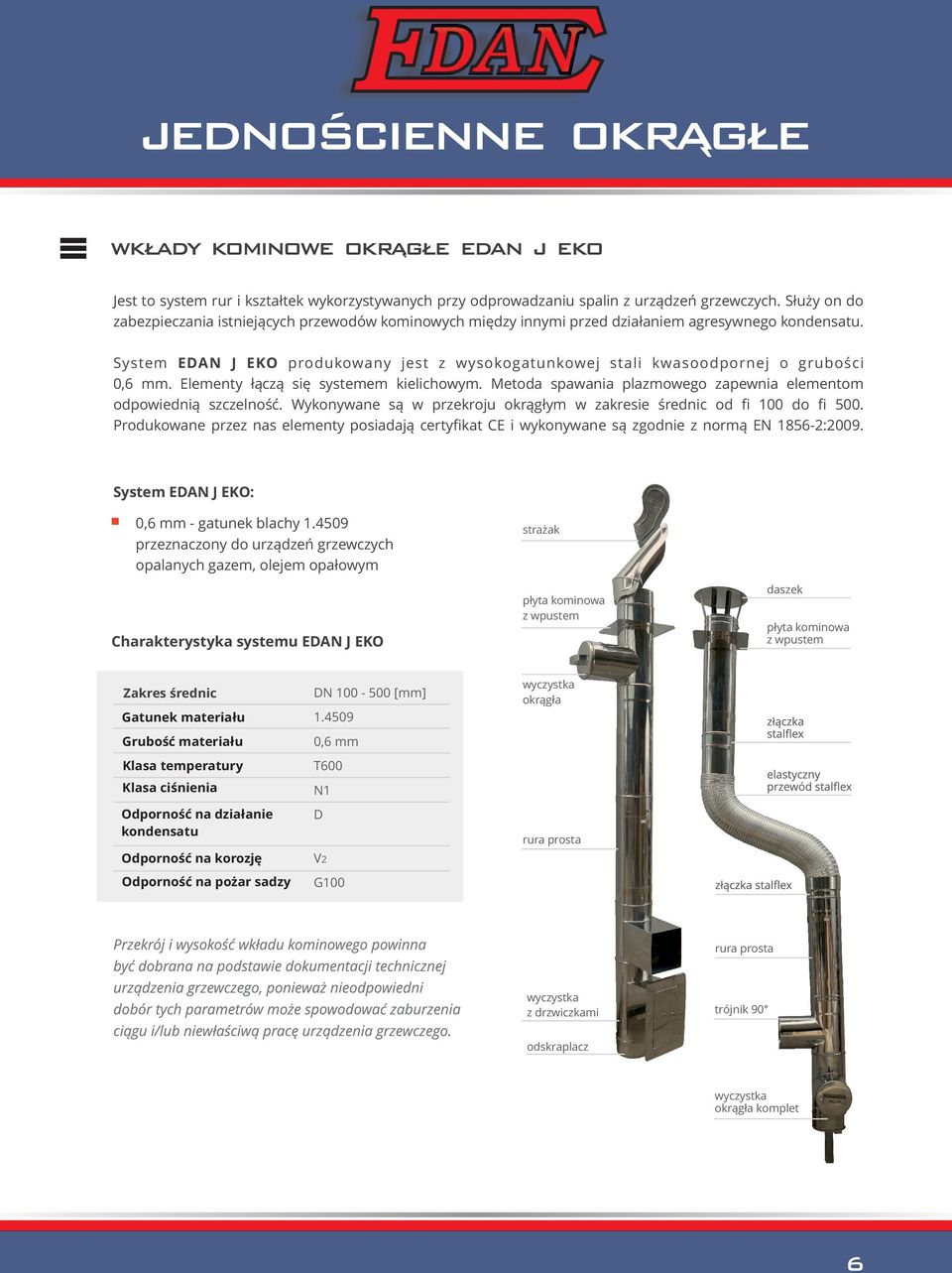 System E J EKO produkowany jest z wysokogatunkowej stali kwasoodpornej o grubości 0,6 mm. Elementy łączą się systemem kielichowym. Metoda spawania plazmowego zapewnia elementom odpowiednią szczelność.