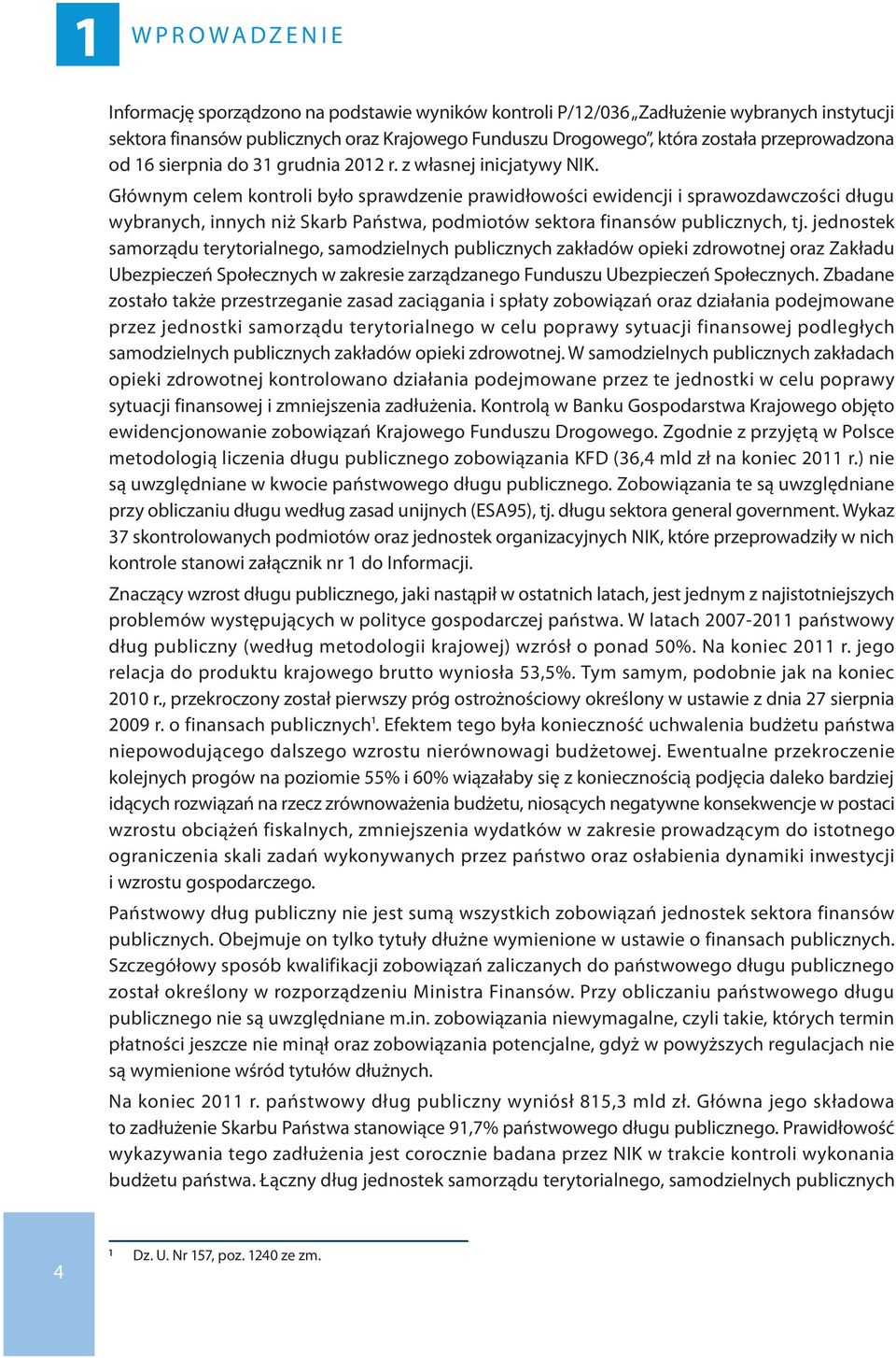 Głównym celem kontroli było sprawdzenie prawidłowości ewidencji i sprawozdawczości długu wybranych, innych niż Skarb Państwa, podmiotów sektora finansów publicznych, tj.
