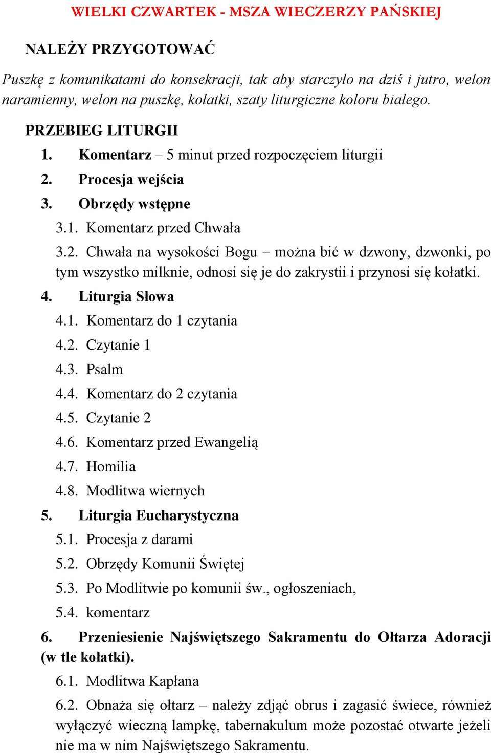 Procesja wejścia 3. Obrzędy wstępne 3.1. Komentarz przed Chwała 3.2. Chwała na wysokości Bogu można bić w dzwony, dzwonki, po tym wszystko milknie, odnosi się je do zakrystii i przynosi się kołatki.