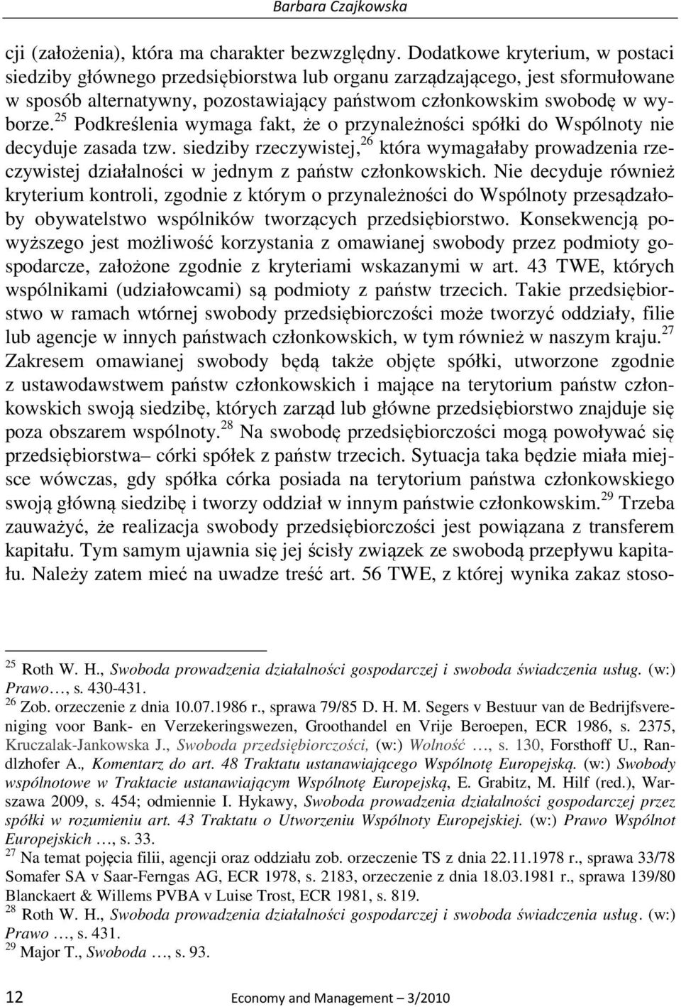 25 Podkreślenia wymaga fakt, że o przynależności spółki do Wspólnoty nie decyduje zasada tzw.