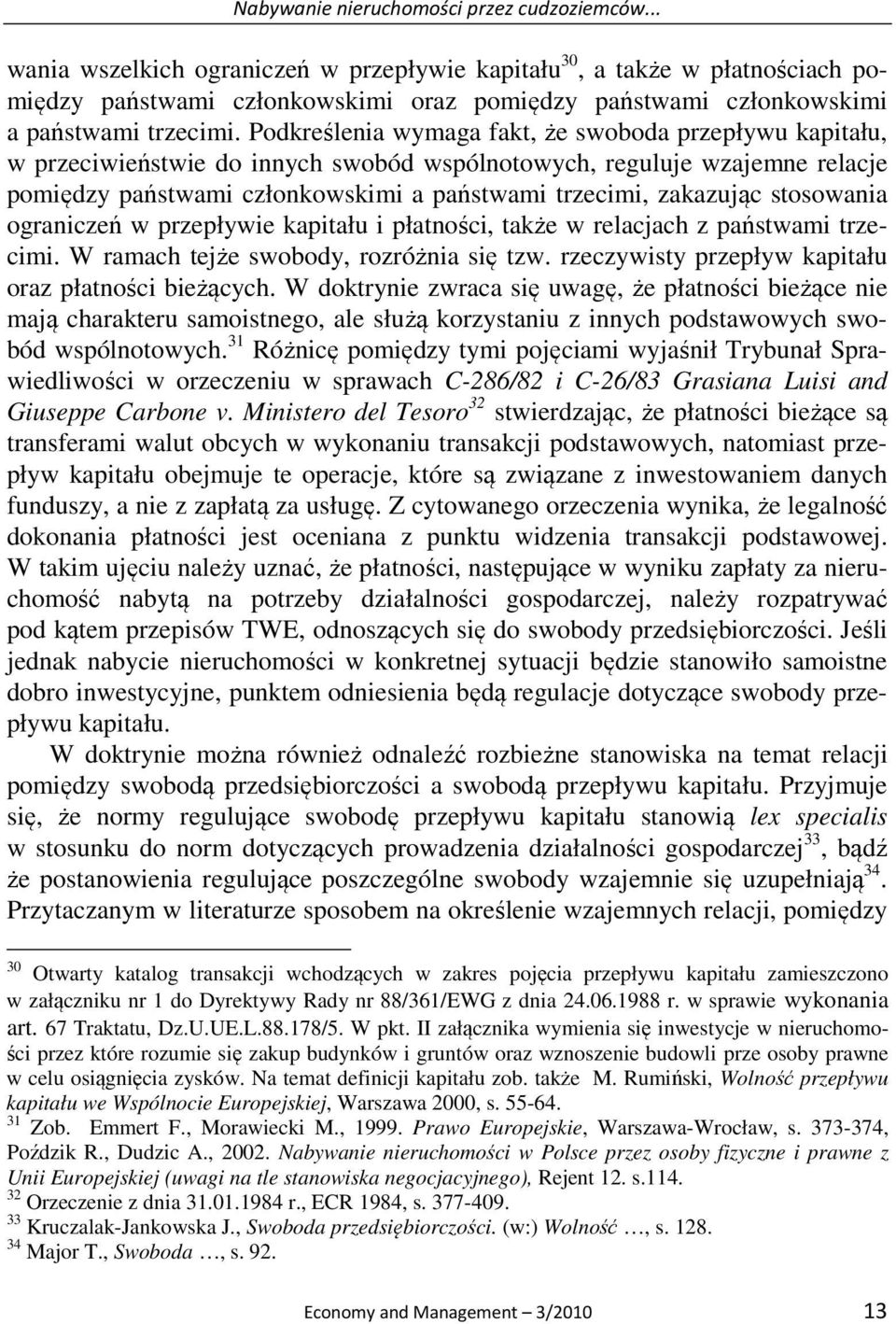 Podkreślenia wymaga fakt, że swoboda przepływu kapitału, w przeciwieństwie do innych swobód wspólnotowych, reguluje wzajemne relacje pomiędzy państwami członkowskimi a państwami trzecimi, zakazując