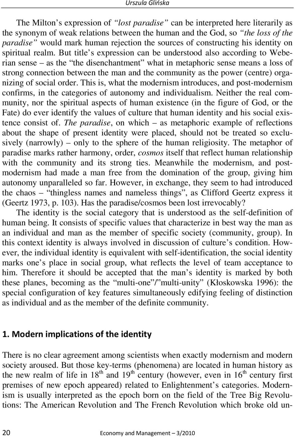 But title s expression can be understood also according to Weberian sense as the the disenchantment what in metaphoric sense means a loss of strong connection between the man and the community as the