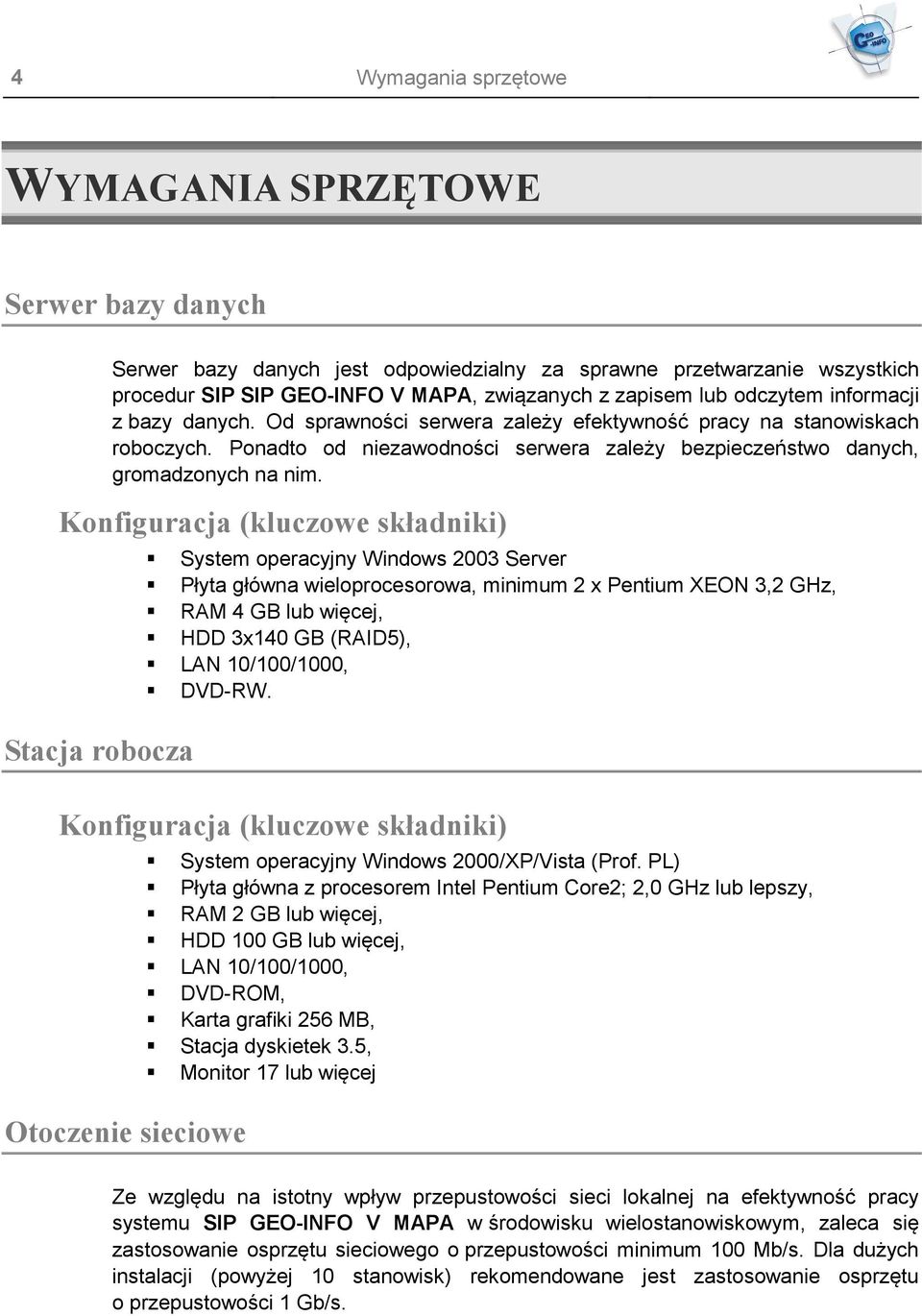 Konfiguracja (kluczowe składniki) Stacja robocza System operacyjny Windows 2003 Server Płyta główna wieloprocesorowa, minimum 2 x Pentium XEON 3,2 GHz, RAM 4 GB lub więcej, HDD 3x140 GB (RAID5), LAN
