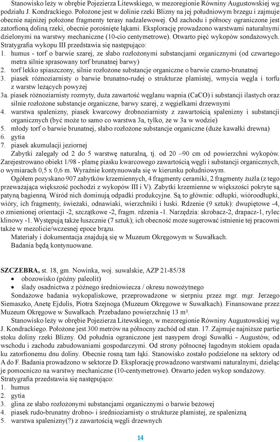 Od zachodu i północy ograniczone jest zatorfioną doliną rzeki, obecnie porośnięte łąkami. Eksplorację prowadzono warstwami naturalnymi dzielonymi na warstwy mechaniczne (10-cio centymetrowe).