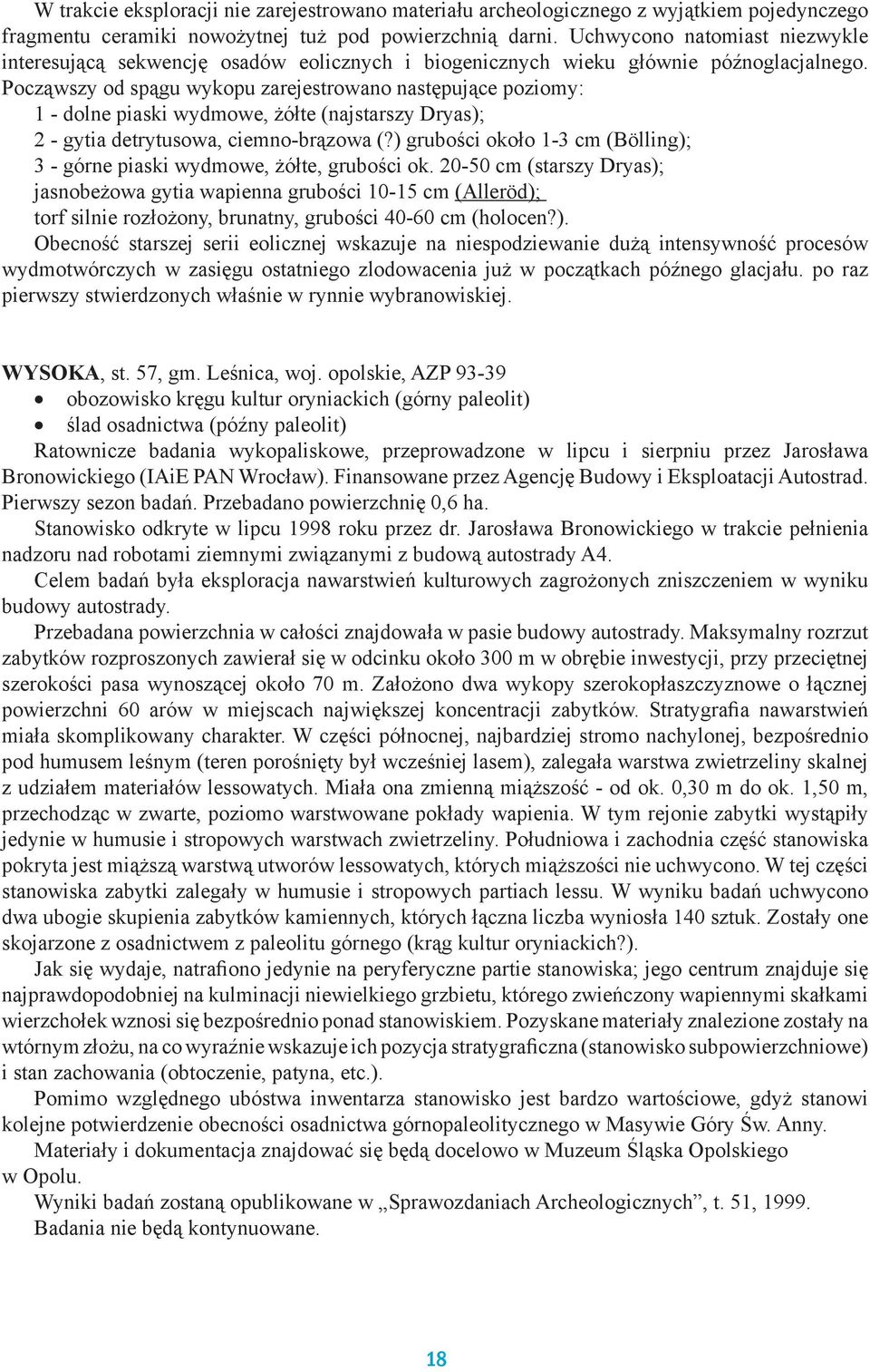 Począwszy od spągu wykopu zarejestrowano następujące poziomy: 1 - dolne piaski wydmowe, żółte (najstarszy Dryas); 2 - gytia detrytusowa, ciemno-brązowa (?