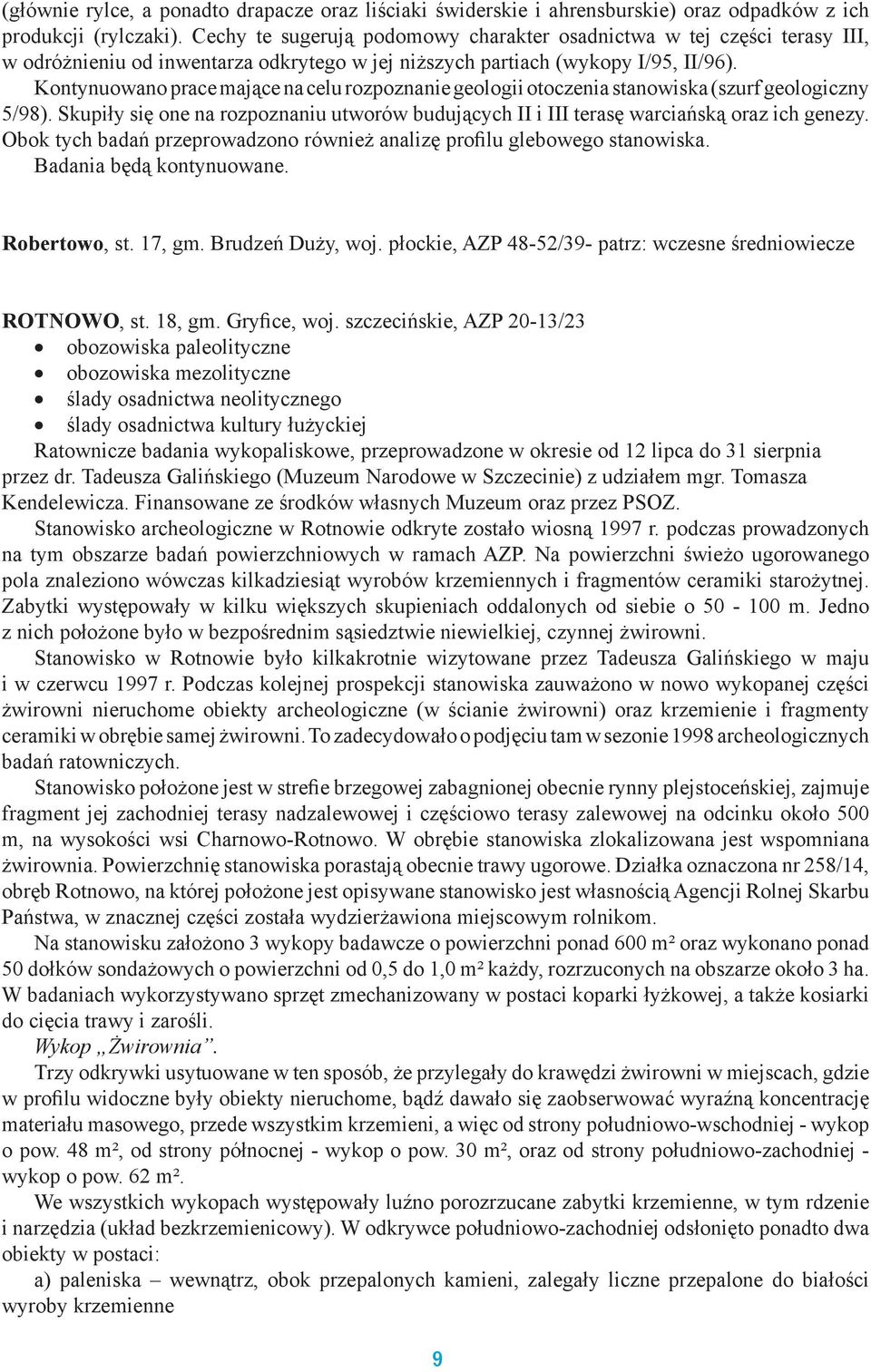 Kontynuowano prace mające na celu rozpoznanie geologii otoczenia stanowiska (szurf geologiczny 5/98). Skupiły się one na rozpoznaniu utworów budujących II i III terasę warciańską oraz ich genezy.