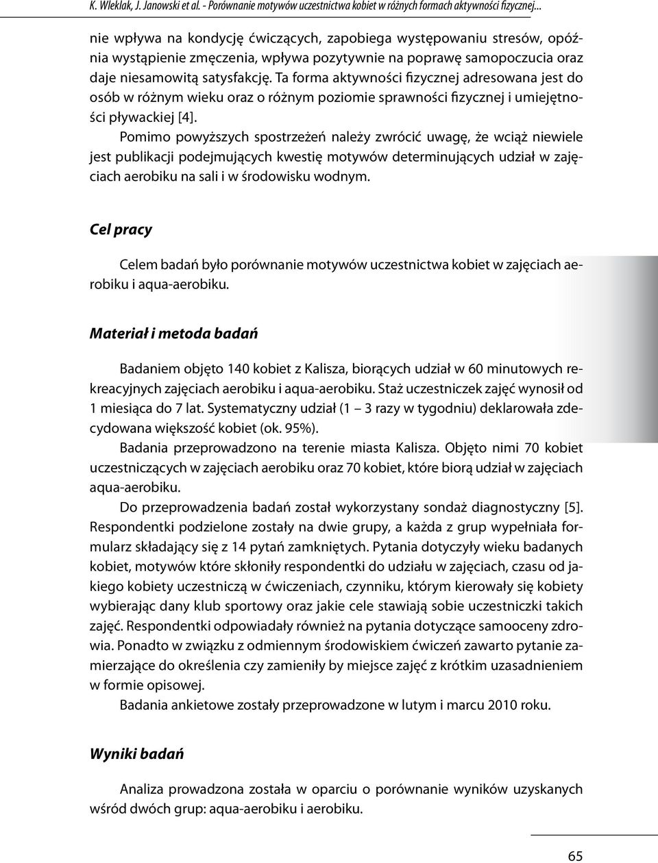 Ta forma aktywności fizycznej adresowana jest do osób w różnym wieku oraz o różnym poziomie sprawności fizycznej i umiejętności pływackiej [4].