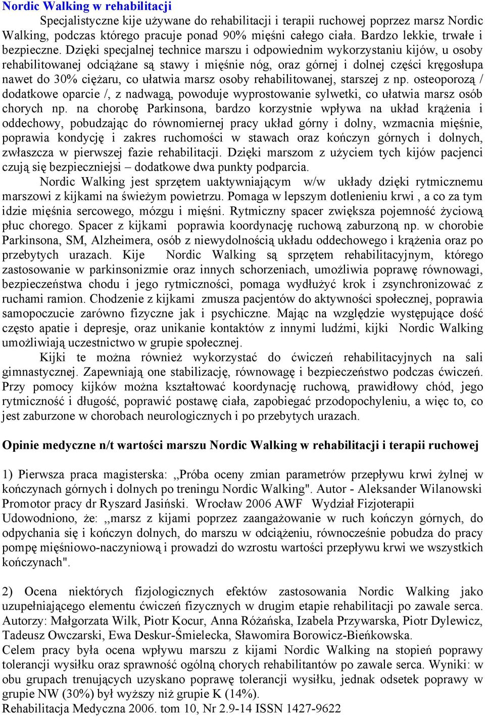 Dzięki specjalnej technice marszu i odpowiednim wykorzystaniu kijów, u osoby rehabilitowanej odciążane są stawy i mięśnie nóg, oraz górnej i dolnej części kręgosłupa nawet do 30% ciężaru, co ułatwia