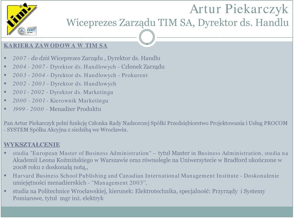 Marketingu 2000-2001 - Kierownik Marketingu 1999-2000 - Menadżer Produktu Pan Artur Piekarczyk pełni funkcję Członka Rady Nadzorczej Spółki Przedsiębiorstwo Projektowania i Usług PROCOM - SYSTEM