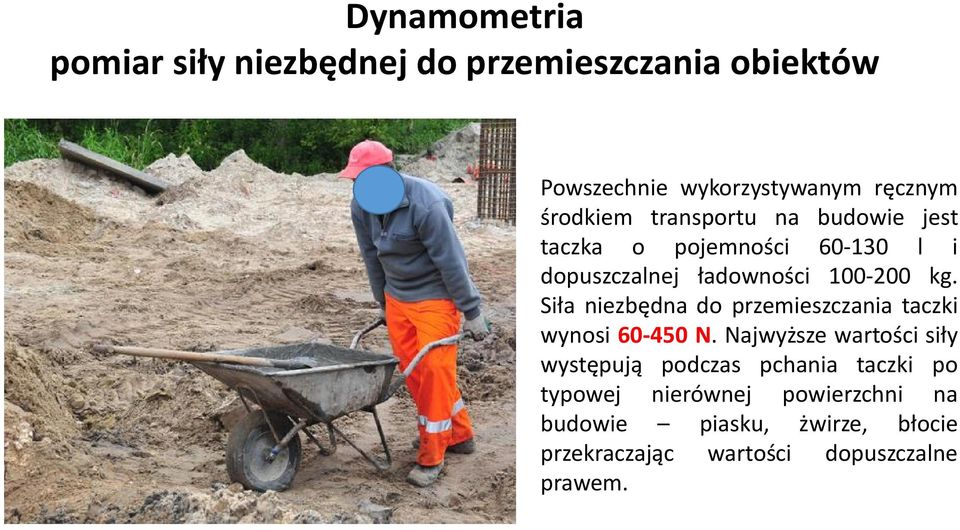 Siła niezbędna do przemieszczania taczki wynosi 60-450 N.