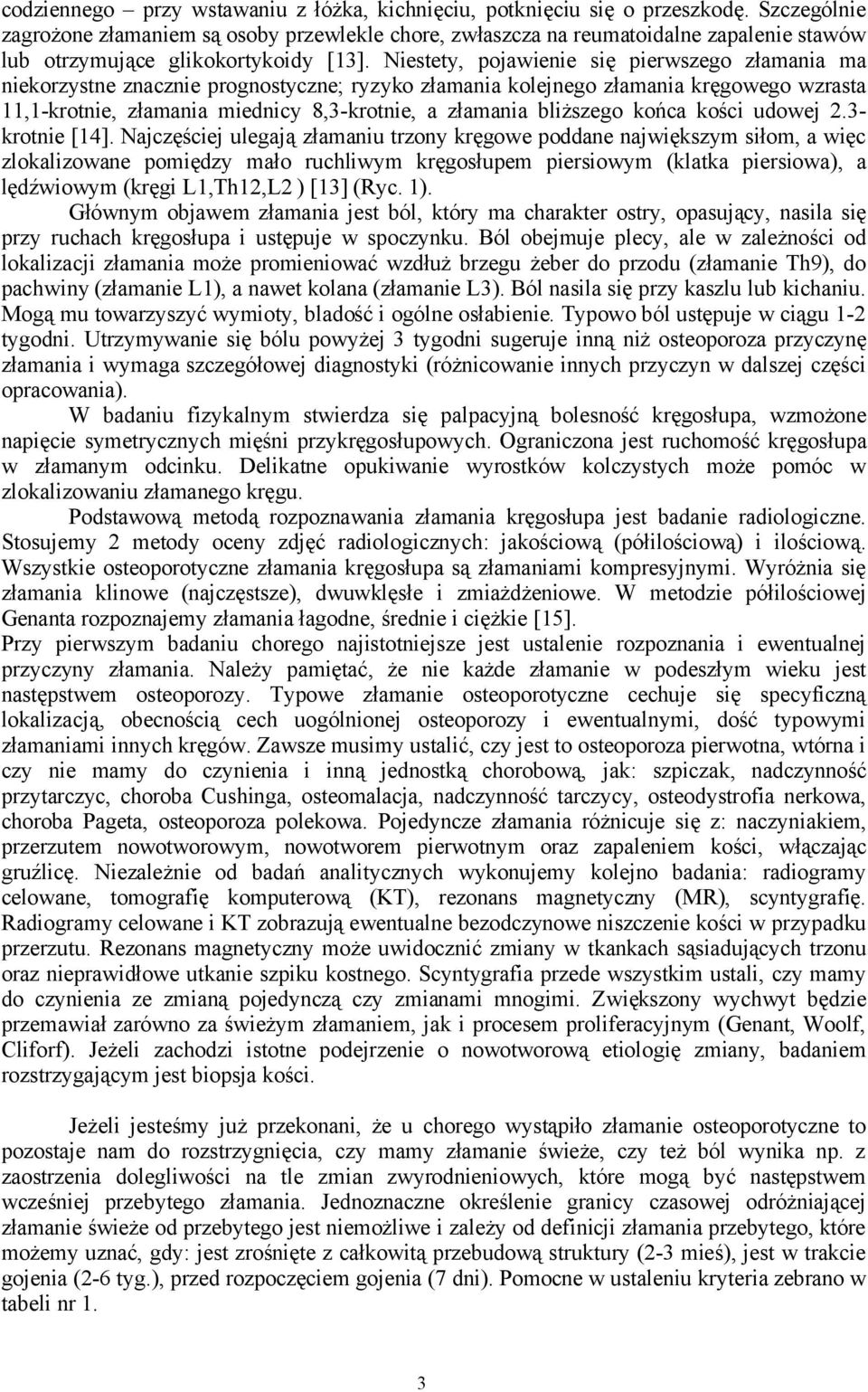 Niestety, pojawienie się pierwszego złamania ma niekorzystne znacznie prognostyczne; ryzyko złamania kolejnego złamania kręgowego wzrasta 11,1-krotnie, złamania miednicy 8,3-krotnie, a złamania