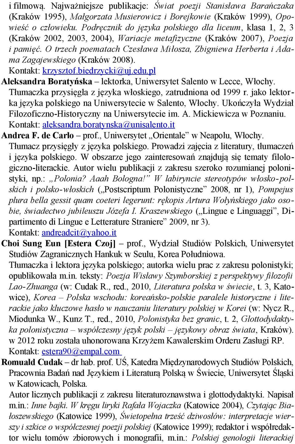 O trzech poematach Czesława Miłosza, Zbigniewa Herberta i Adama Zagajewskiego (Kraków 2008). Kontakt: krzysztof.biedrzycki @uj.edu.