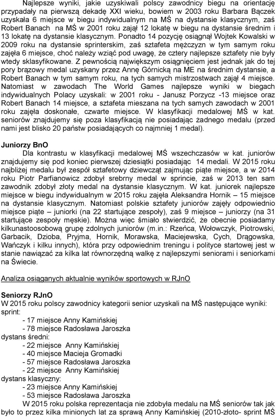 Ponadto 14 pozycję osiągnął Wojtek Kowalski w 2009 roku na dystansie sprinterskim, zaś sztafeta mężczyzn w tym samym roku zajęła 6 miejsce, choć należy wziąć pod uwagę, że cztery najlepsze sztafety